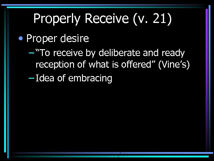 Properly Receive (v. 21) • Proper desire – “To receive by deliberate and ready