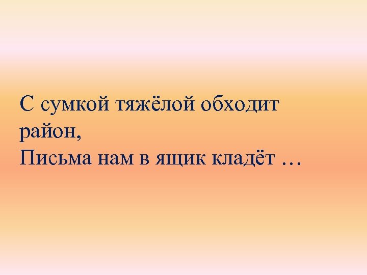 С сумкой тяжёлой обходит район, Письма нам в ящик кладёт … 