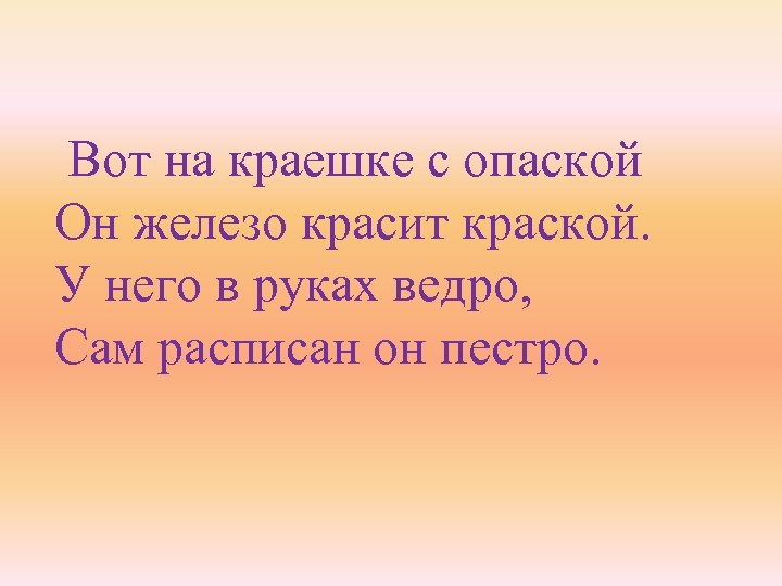 Вот на краешке с опаской Он железо красит краской. У него в руках ведро,