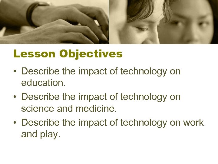 Lesson Objectives • Describe the impact of technology on education. • Describe the impact