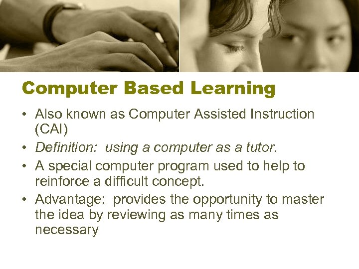 Computer Based Learning • Also known as Computer Assisted Instruction (CAI) • Definition: using