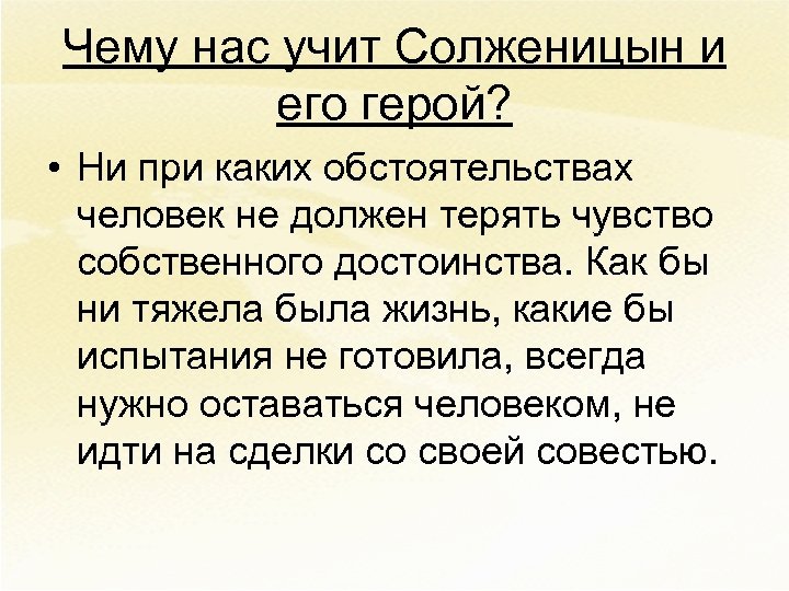 Чему нас учит Солженицын и его герой? • Ни при каких обстоятельствах человек не