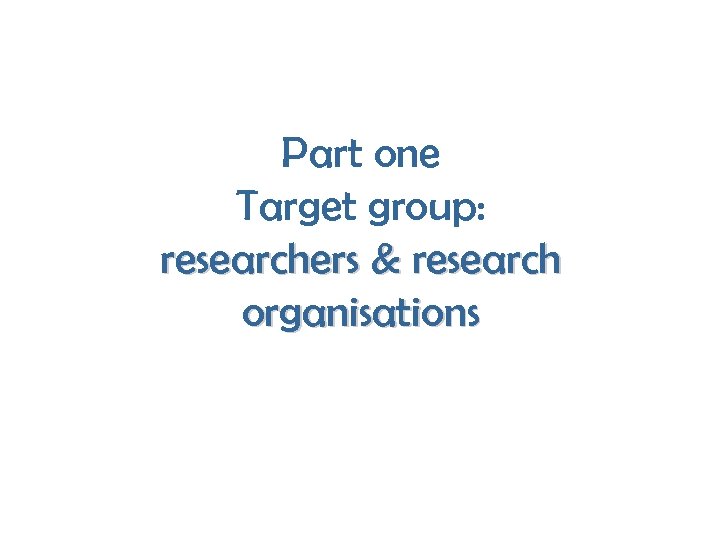 Part one Target group: researchers & research organisations 