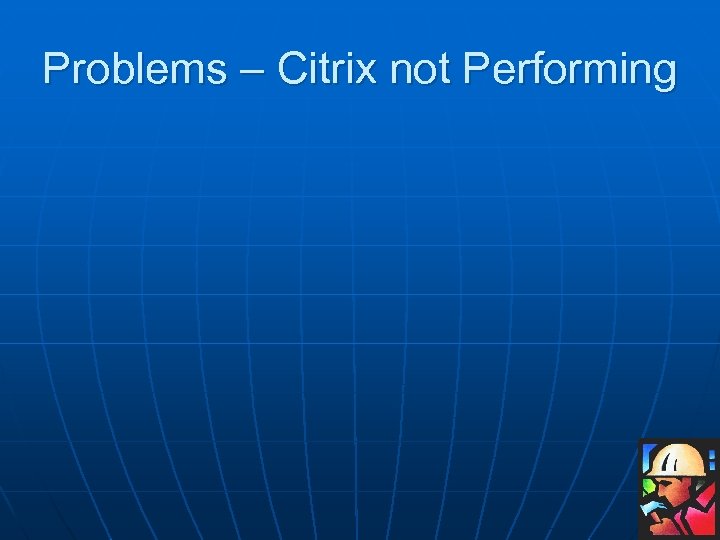 Problems – Citrix not Performing 
