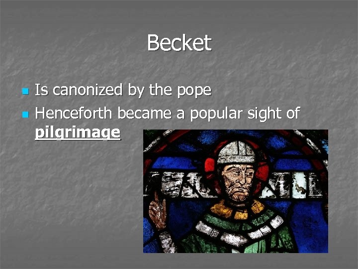 Becket n n Is canonized by the pope Henceforth became a popular sight of