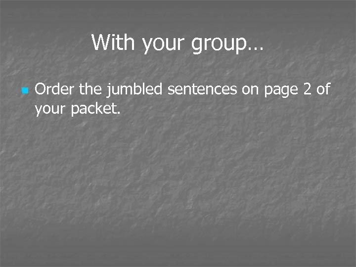 With your group… n Order the jumbled sentences on page 2 of your packet.