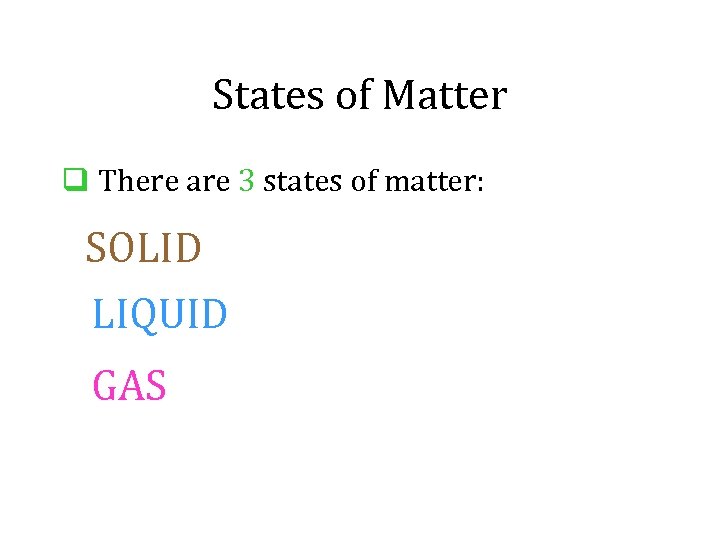 States of Matter q There are 3 states of matter: SOLID LIQUID GAS 