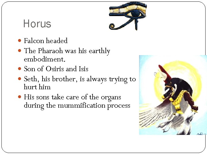 Horus Falcon headed The Pharaoh was his earthly embodiment. Son of Osiris and Isis