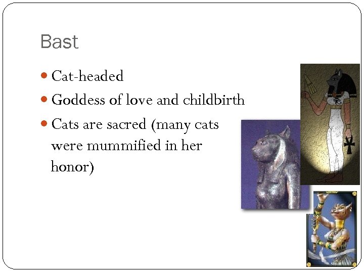 Bast Cat-headed Goddess of love and childbirth Cats are sacred (many cats were mummified