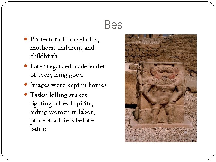 Bes Protector of households, mothers, children, and childbirth Later regarded as defender of everything