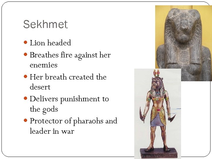 Sekhmet Lion headed Breathes fire against her enemies Her breath created the desert Delivers