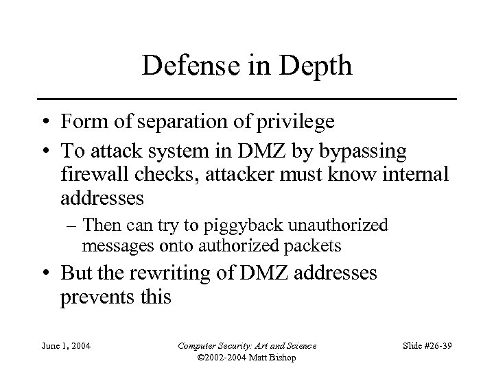 Defense in Depth • Form of separation of privilege • To attack system in