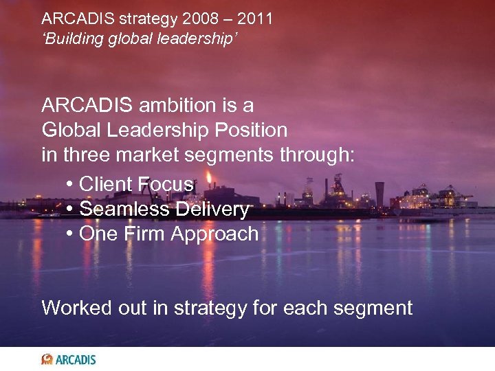 ARCADIS strategy 2008 – 2011 ‘Building global leadership’ ARCADIS ambition is a Global Leadership