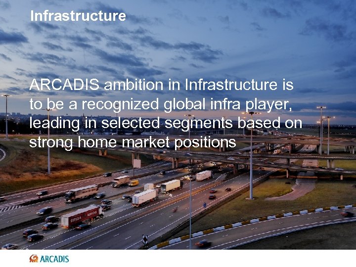 Infrastructure ARCADIS ambition in Infrastructure is to be a recognized global infra player, leading