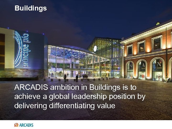 Buildings ARCADIS ambition in Buildings is to achieve a global leadership position by delivering