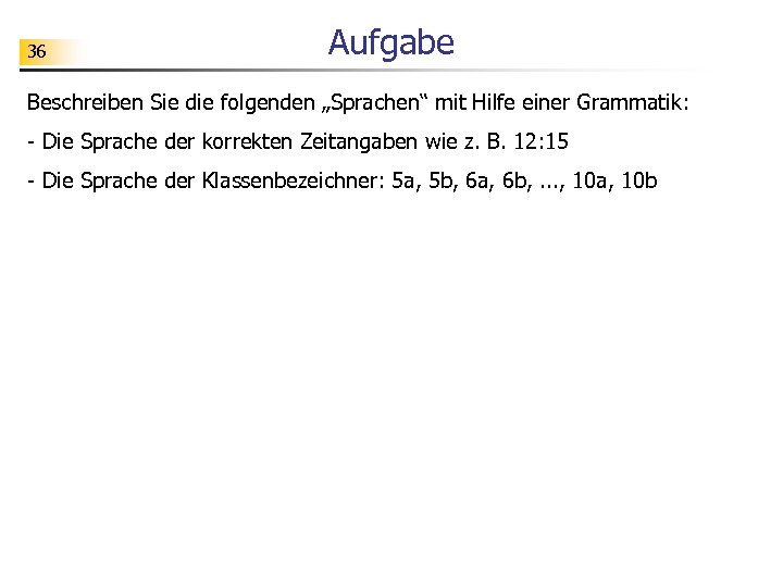 36 Aufgabe Beschreiben Sie die folgenden „Sprachen“ mit Hilfe einer Grammatik: - Die Sprache
