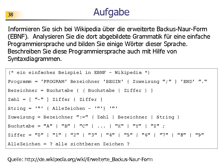 38 Aufgabe Informieren Sie sich bei Wikipedia über die erweiterte Backus-Naur-Form (EBNF). Analysieren Sie