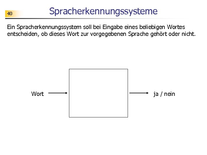 Spracherkennungssysteme 40 Ein Spracherkennungssystem soll bei Eingabe eines beliebigen Wortes entscheiden, ob dieses Wort