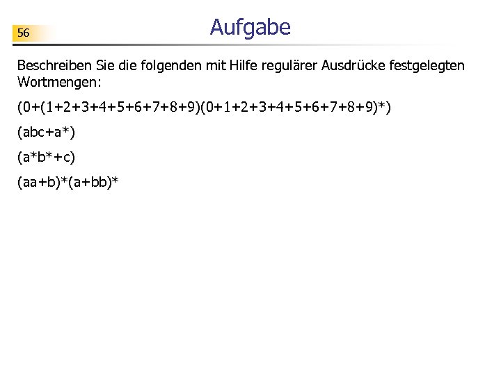 56 Aufgabe Beschreiben Sie die folgenden mit Hilfe regulärer Ausdrücke festgelegten Wortmengen: (0+(1+2+3+4+5+6+7+8+9)(0+1+2+3+4+5+6+7+8+9)*) (abc+a*)