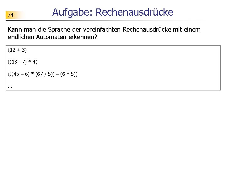 74 Aufgabe: Rechenausdrücke Kann man die Sprache der vereinfachten Rechenausdrücke mit einem endlichen Automaten