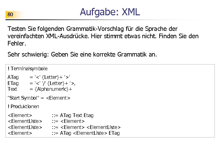 Aufgabe: XML 80 Testen Sie folgenden Grammatik-Vorschlag für die Sprache der vereinfachten XML-Ausdrücke. Hier