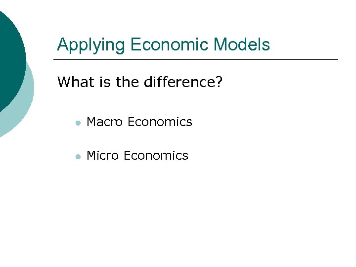 Applying Economic Models What is the difference? l Macro Economics l Micro Economics 