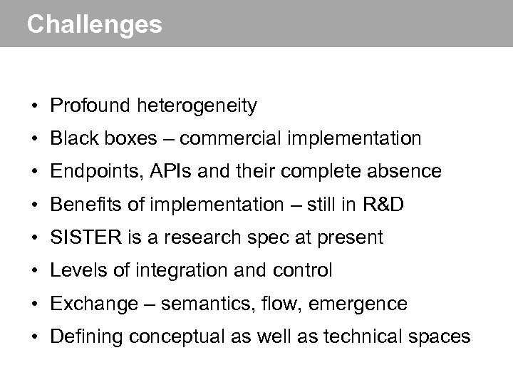 Challenges • Profound heterogeneity • Black boxes – commercial implementation • Endpoints, APIs and