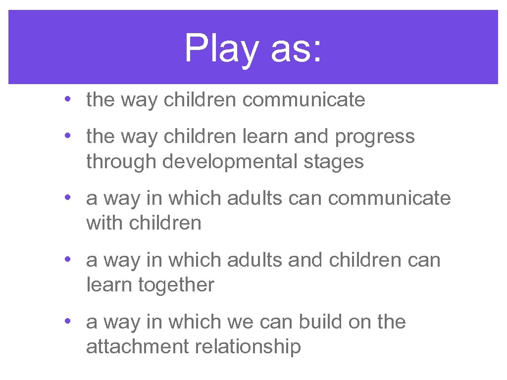 Play as: • the way children communicate • the way children learn and progress