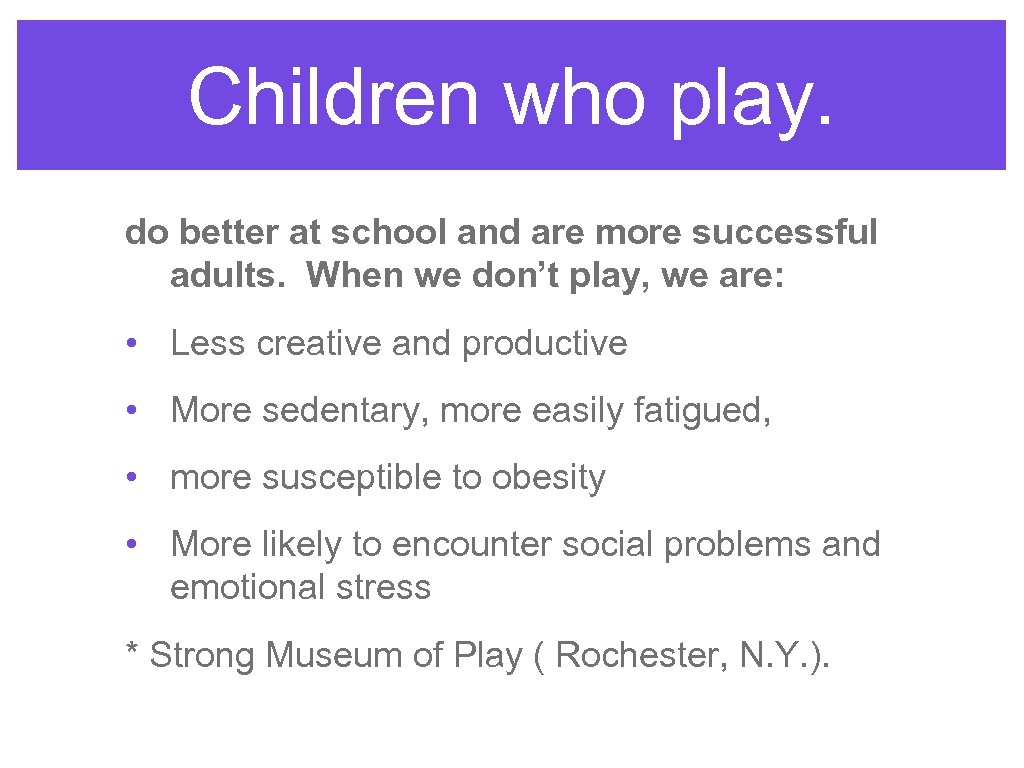 Children who play. do better at school and are more successful adults. When we