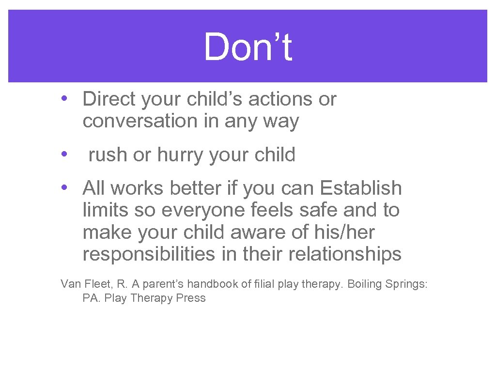 Don’t • Direct your child’s actions or conversation in any way • rush or