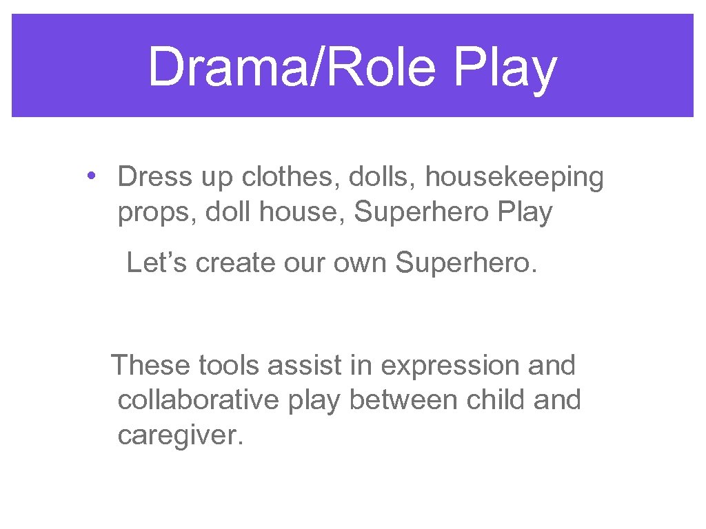 Drama/Role Play • Dress up clothes, dolls, housekeeping props, doll house, Superhero Play Let’s