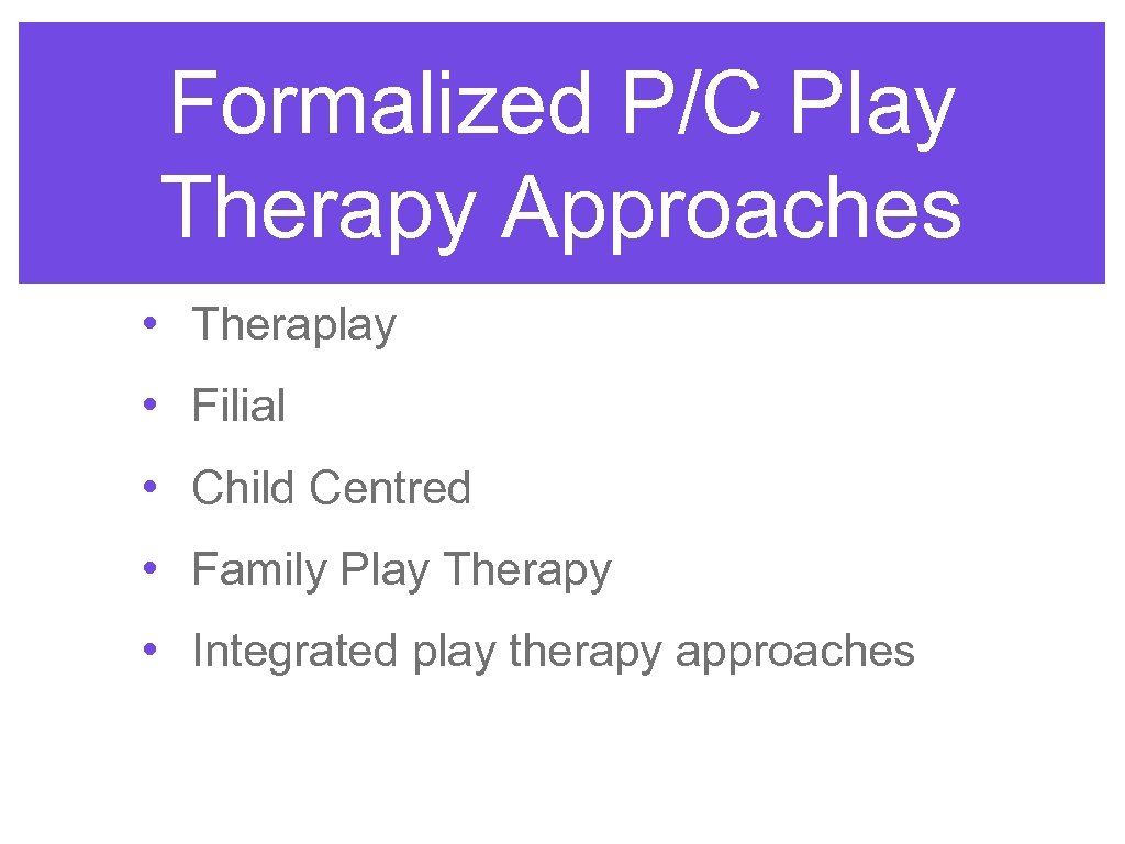 Formalized P/C Play Therapy Approaches • Theraplay • Filial • Child Centred • Family