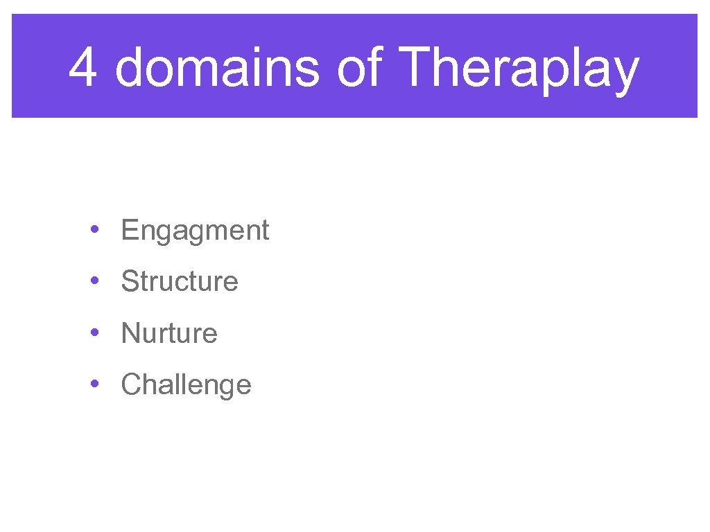 4 domains of Theraplay • Engagment • Structure • Nurture • Challenge 