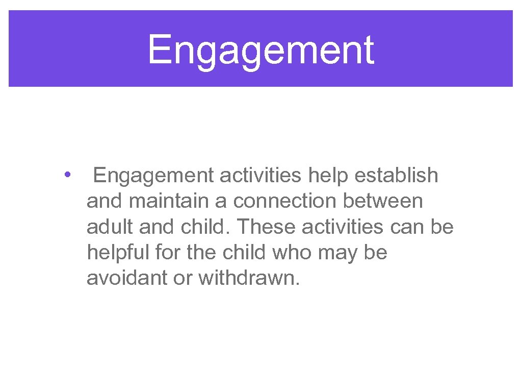 Engagement • Engagement activities help establish and maintain a connection between adult and child.