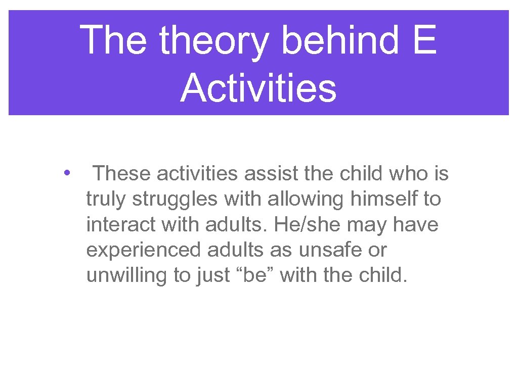 The theory behind E Activities • These activities assist the child who is truly