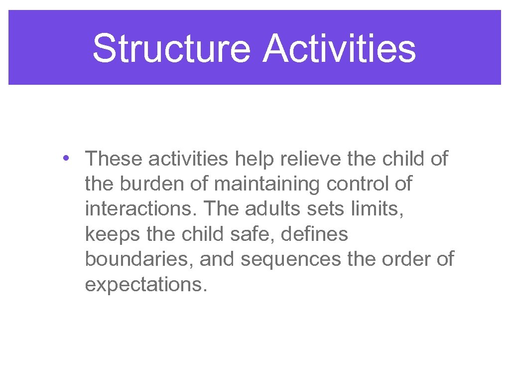 Structure Activities • These activities help relieve the child of the burden of maintaining