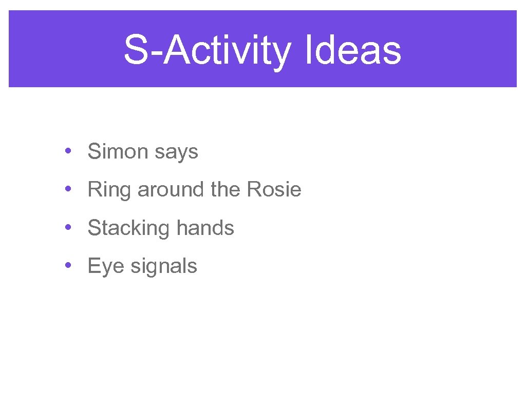 S-Activity Ideas • Simon says • Ring around the Rosie • Stacking hands •