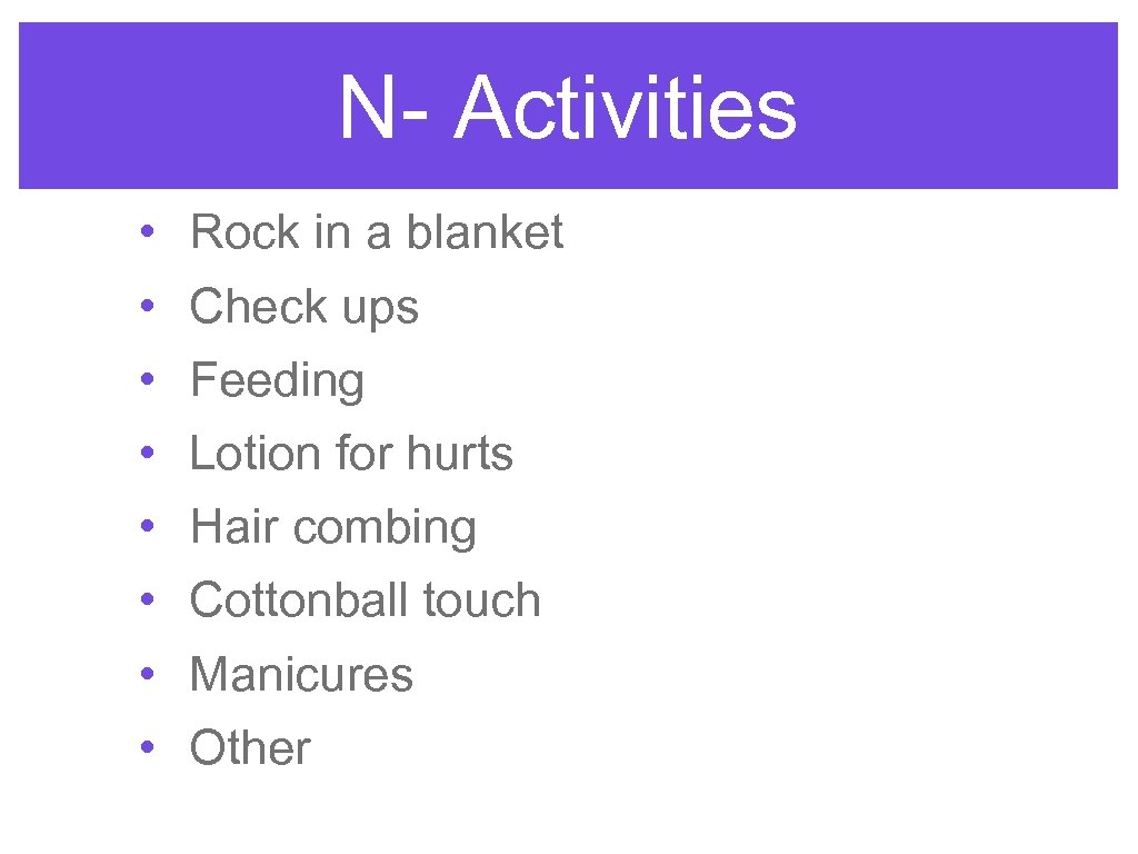 N- Activities • • Rock in a blanket Check ups Feeding Lotion for hurts