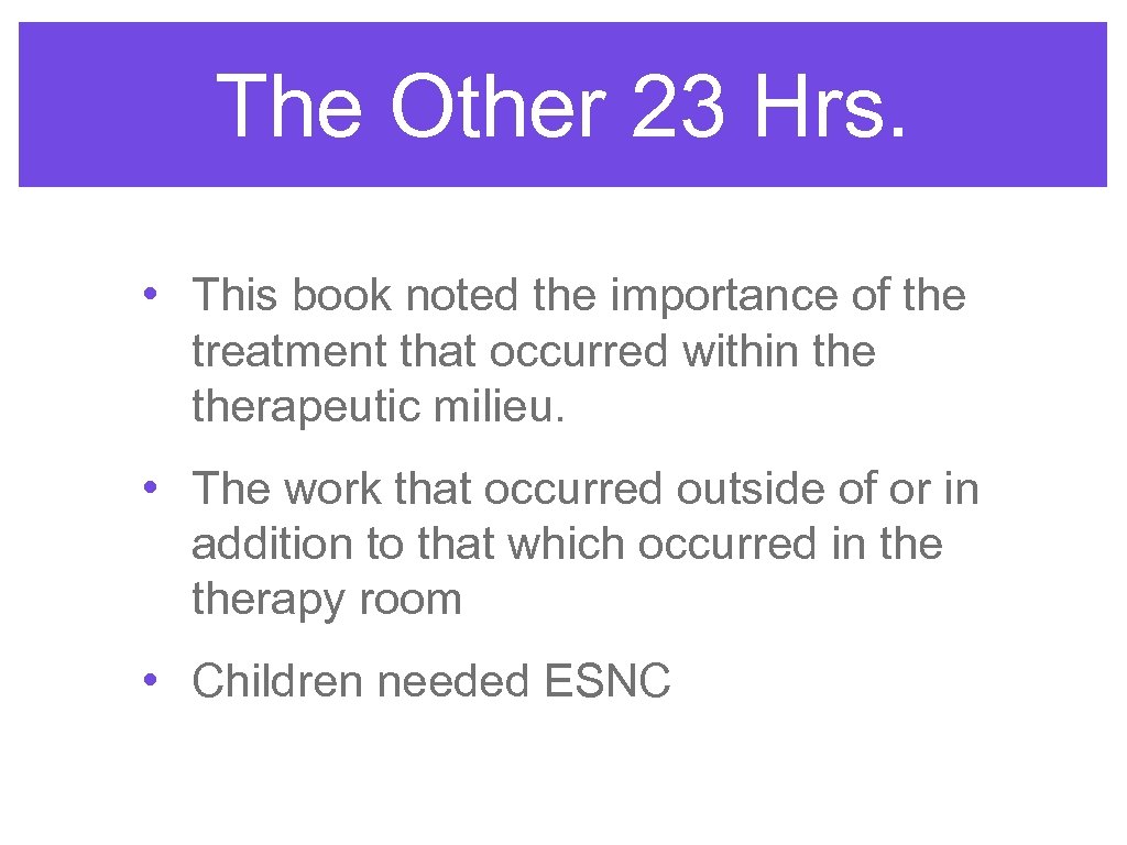 The Other 23 Hrs. • This book noted the importance of the treatment that