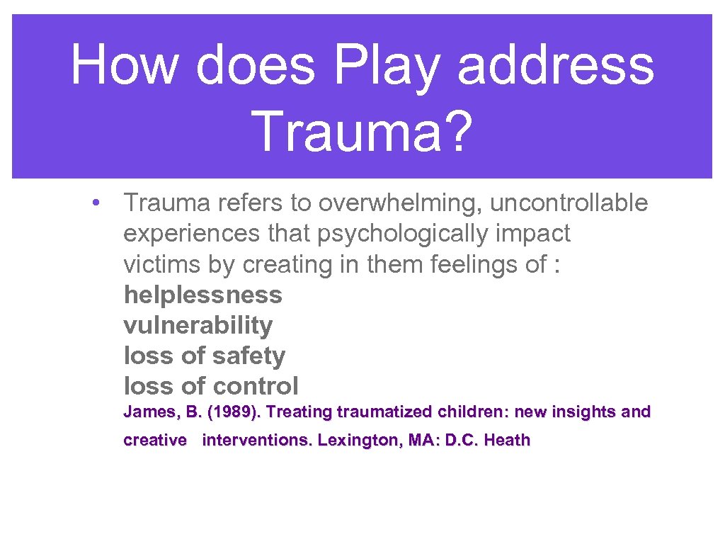 How does Play address Trauma? • Trauma refers to overwhelming, uncontrollable experiences that psychologically