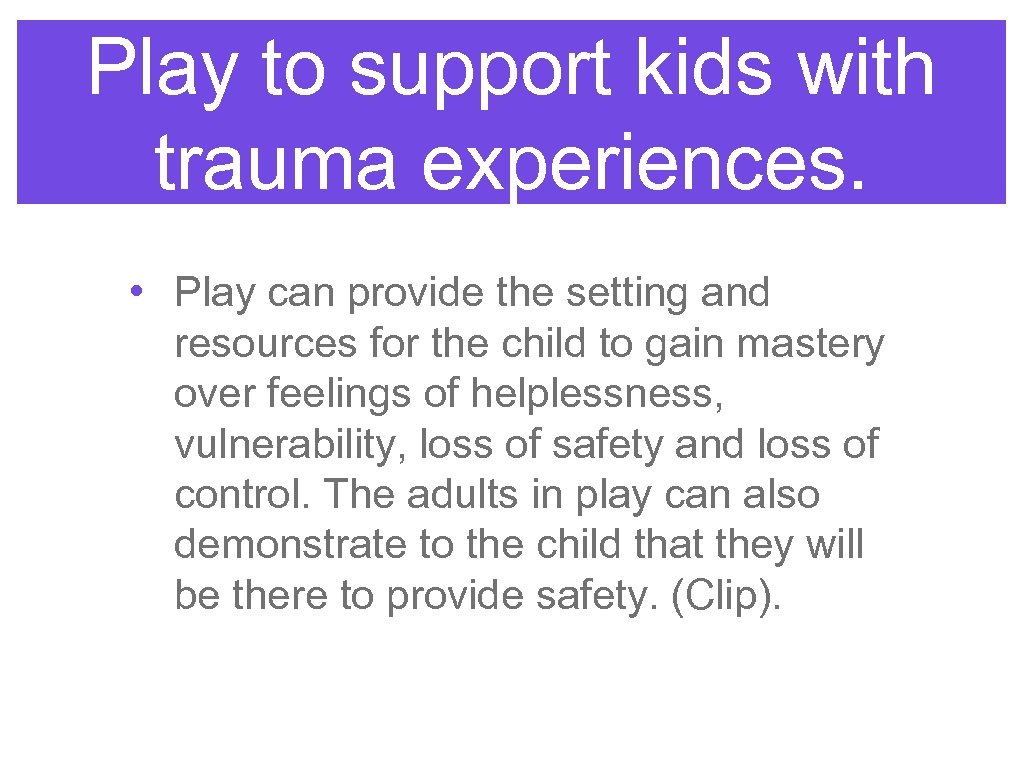 Play to support kids with trauma experiences. • Play can provide the setting and