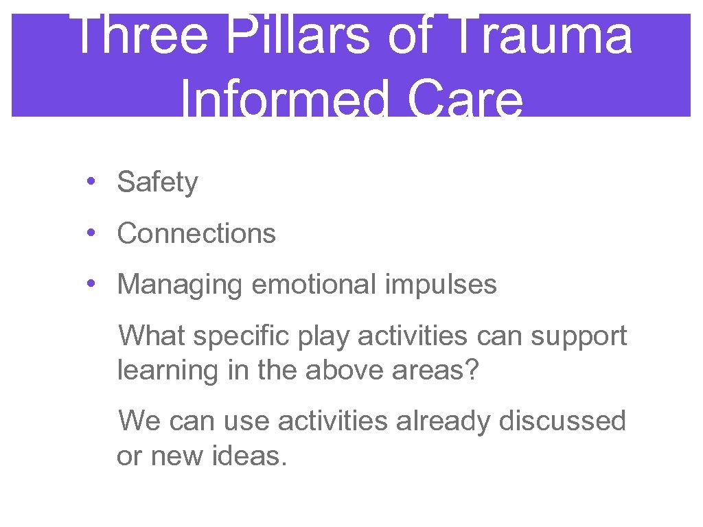 Three Pillars of Trauma Informed Care • Safety • Connections • Managing emotional impulses