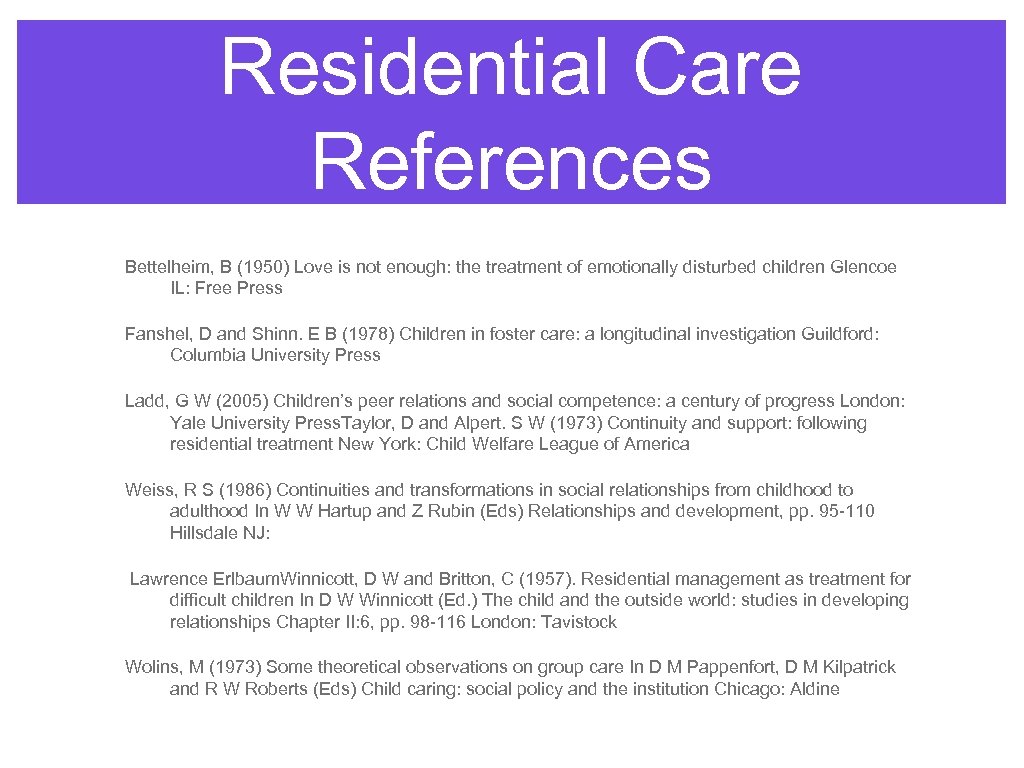 Residential Care References Bettelheim, B (1950) Love is not enough: the treatment of emotionally