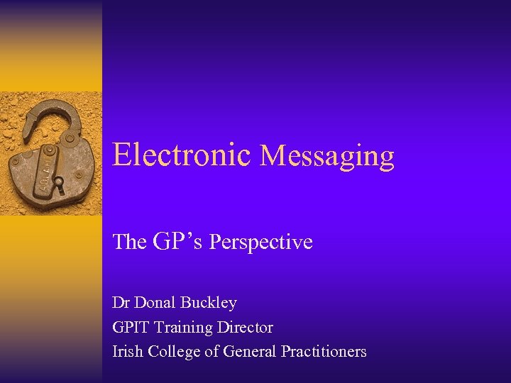 Electronic Messaging The GP’s Perspective Dr Donal Buckley GPIT Training Director Irish College of