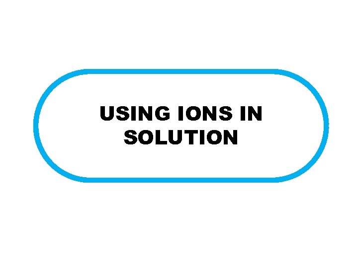 USING IONS IN SOLUTION 