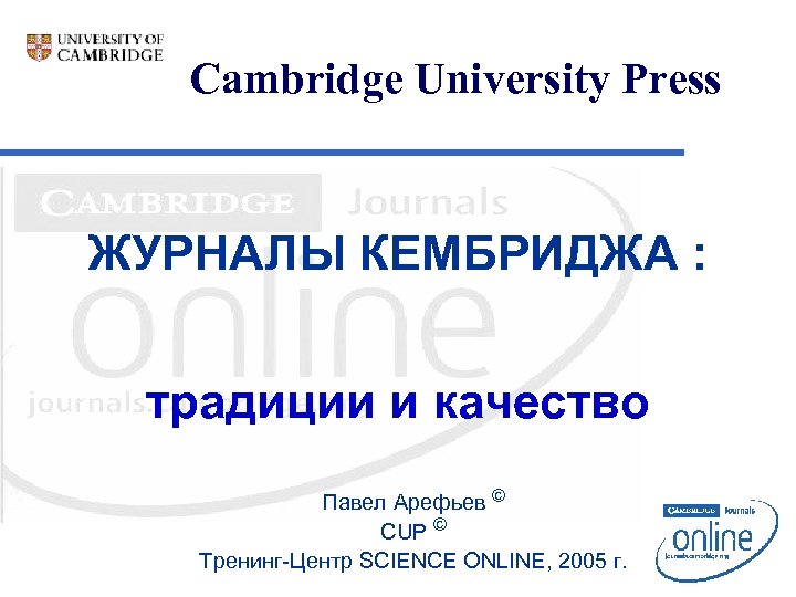 Cambridge University Press ЖУРНАЛЫ КЕМБРИДЖА : традиции и качество Павел Арефьев © CUP ©