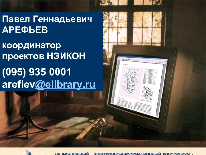 Павел Геннадьевич АРЕФЬЕВ координатор проектов НЭИКОН (095) 935 0001 arefiev@elibrary. ru 