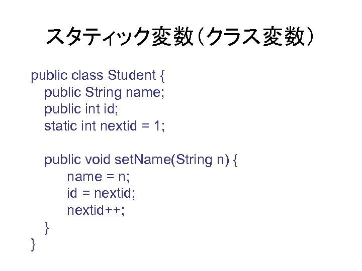 スタティック変数（クラス変数） public class Student { public String name; public int id; static int nextid