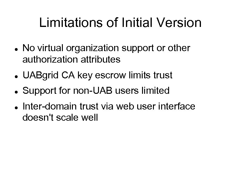 Limitations of Initial Version No virtual organization support or other authorization attributes UABgrid CA