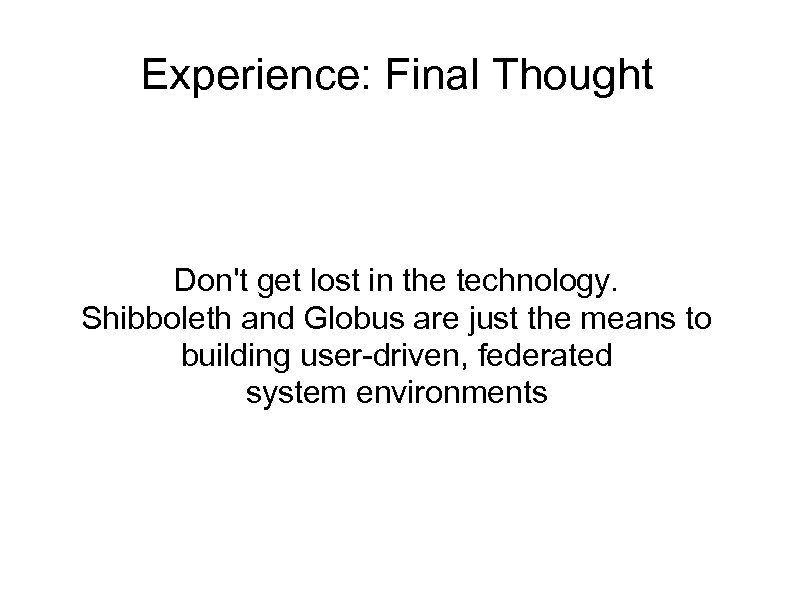 Experience: Final Thought Don't get lost in the technology. Shibboleth and Globus are just